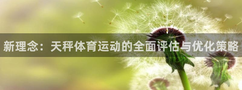 k1体育app官网登录入口：新理念：天秤体育运动的全面评估与优化策略