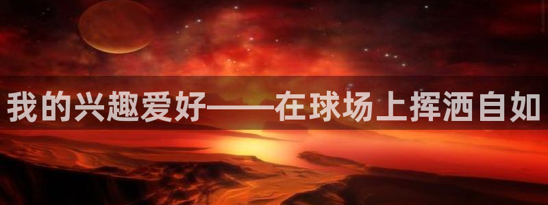 k1体育网站登录官网：我的兴趣爱好——在球场上挥洒自如