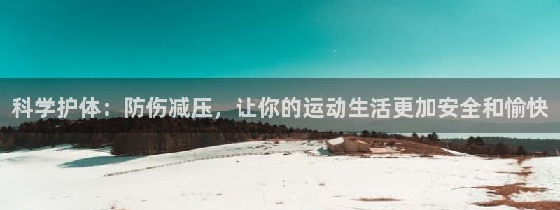 k1体育链接多少：科学护体：防伤减压，让你的运动生活更加安全和愉快