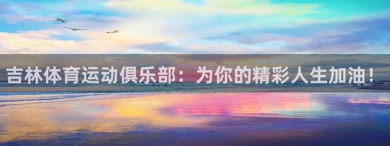 帮k1体育在线登录：吉林体育运动俱乐部：为你的精彩人生加油！