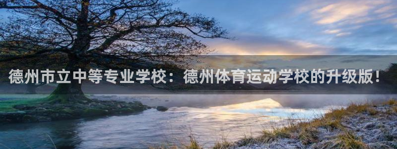 k1体育十年平台：德州市立中等专业学校：德州体育运动学校的升级版！