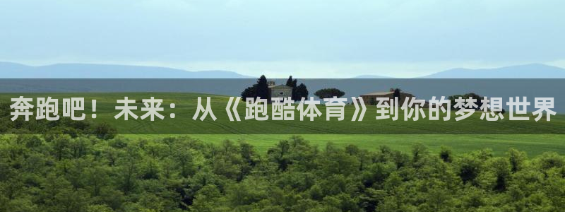 k1体育平台下载：奔跑吧！未来：从《跑酷体育》到你的梦想世界