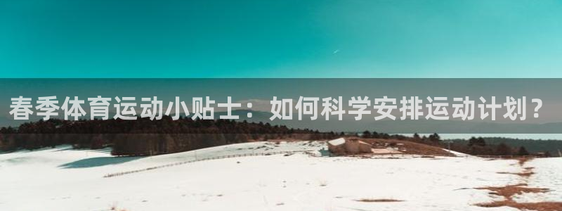 k1体育十年平台：春季体育运动小贴士：如何科学安排运动计划？
