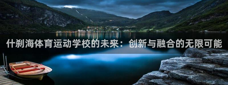 k1体育十年品牌：什刹海体育运动学校的未来：创新与融合的无限可能