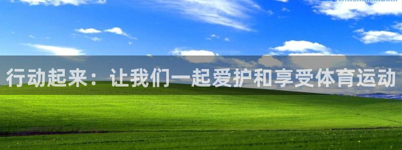 k1体育平台3915：行动起来：让我们一起爱护和享受体育运动