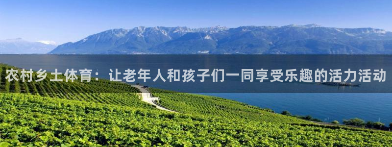 k1体育下载地址：农村乡土体育：让老年人和孩子们一同享受乐趣的活力活动