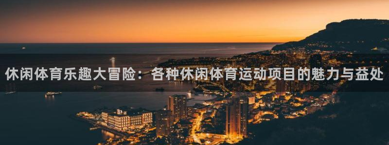 帮k1体育在线登录：休闲体育乐趣大冒险：各种休闲体育运动项目的魅力与益处