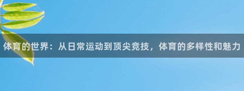 k1体育十年平台：体育的世界：从日常运动到顶尖竞技，体育的多样性和魅力